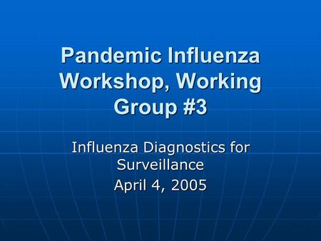 Pandemic Influenza Workshop, Working Group #3 Influenza Diagnostics for Surveillance April 4, 2005.