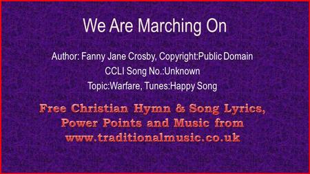 We Are Marching On Author: Fanny Jane Crosby, Copyright:Public Domain CCLI Song No.:Unknown Topic:Warfare, Tunes:Happy Song.