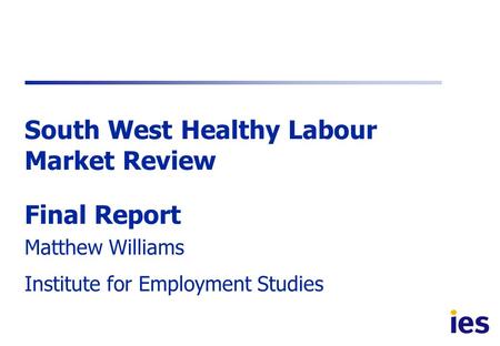 South West Healthy Labour Market Review Final Report Matthew Williams Institute for Employment Studies.