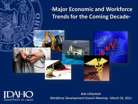 1 -Major Economic and Workforce Trends for the Coming Decade- Bob Uhlenkott Workforce Development Council Meeting - March 24, 2011.