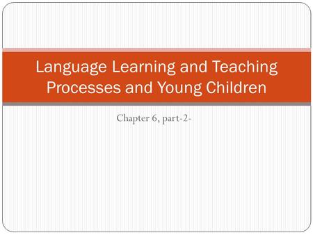 Chapter 6, part-2- Language Learning and Teaching Processes and Young Children.