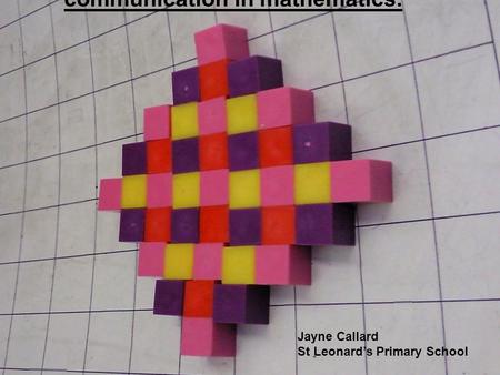 The use of NRICH to promote creativity and communication in mathematics. Jayne Callard St Leonard’s Primary School.