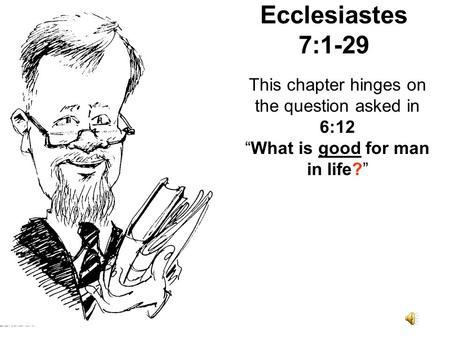 Ecclesiastes 7:1-29 This chapter hinges on the question asked in 6:12 “What is good for man in life?”