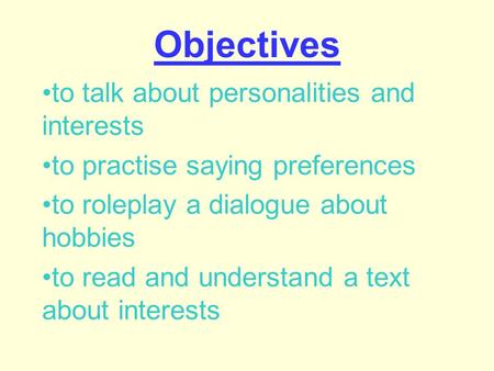 Objectives to talk about personalities and interests to practise saying preferences to roleplay a dialogue about hobbies to read and understand a text.