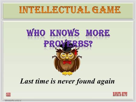 Last time is never found again. 1020304050 1020304050 1020304050 1020304050 1020304050 Find Kazakh equivalents. RIDDLES continue the proverbs Find English.