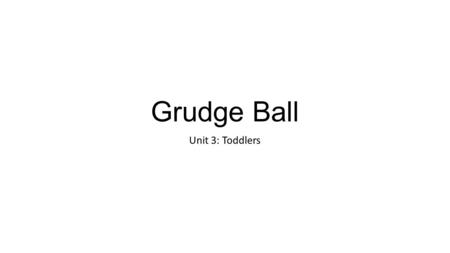 Grudge Ball Unit 3: Toddlers. Teams You will be working with your assigned table groups, using your table number as a team name.