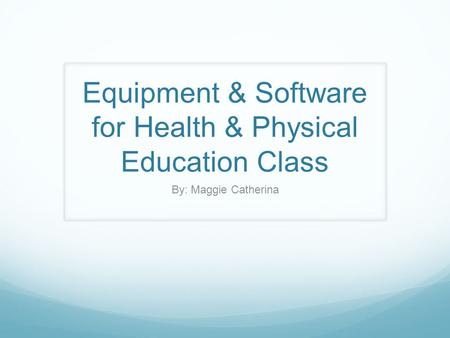 Equipment & Software for Health & Physical Education Class By: Maggie Catherina.