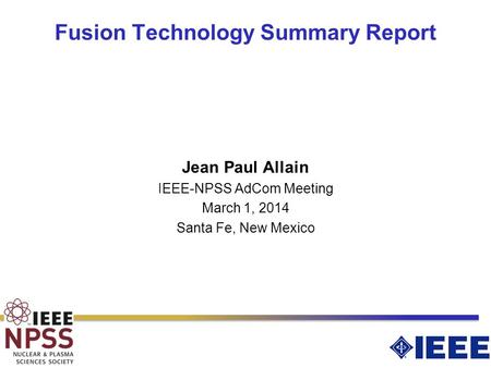 Fusion Technology Summary Report Jean Paul Allain IEEE-NPSS AdCom Meeting March 1, 2014 Santa Fe, New Mexico.