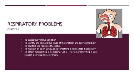 RESPIRATORY PROBLEMS CHAPTER 5 To assess the victim’s condition To identify and remove the cause of the problem and provide fresh air To comfort and reassure.