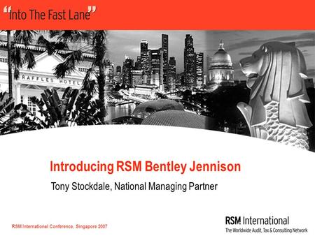 RSM International Conference, Singapore 2007 Introducing RSM Bentley Jennison Tony Stockdale, National Managing Partner.