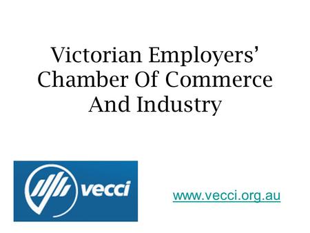 Victorian Employers’ Chamber Of Commerce And Industry www.vecci.org.au.