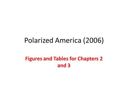 Polarized America (2006) Figures and Tables for Chapters 2 and 3.