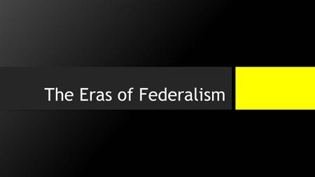 The Eras of Federalism.