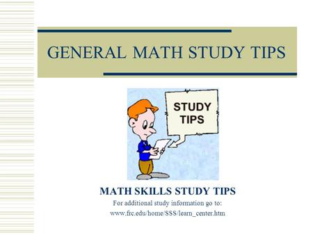 GENERAL MATH STUDY TIPS MATH SKILLS STUDY TIPS For additional study information go to: www.frc.edu/home/SSS/learn_center.htm.