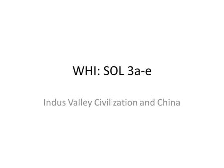 WHI: SOL 3a-e Indus Valley Civilization and China.