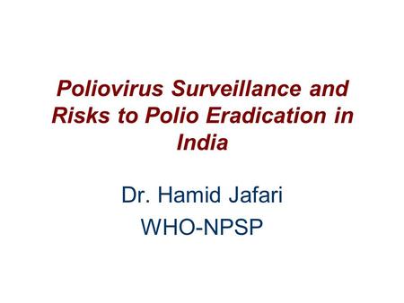 Poliovirus Surveillance and Risks to Polio Eradication in India Dr. Hamid Jafari WHO-NPSP.