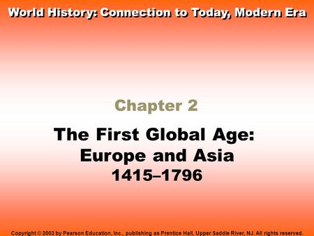 Chapter 2 The First Global Age: Europe and Asia 1415–1796 Copyright © 2003 by Pearson Education, Inc., publishing as Prentice Hall, Upper Saddle River,