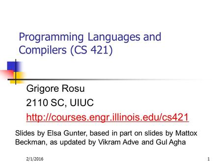 2/1/20161 Programming Languages and Compilers (CS 421) Grigore Rosu 2110 SC, UIUC  Slides by Elsa Gunter, based in.