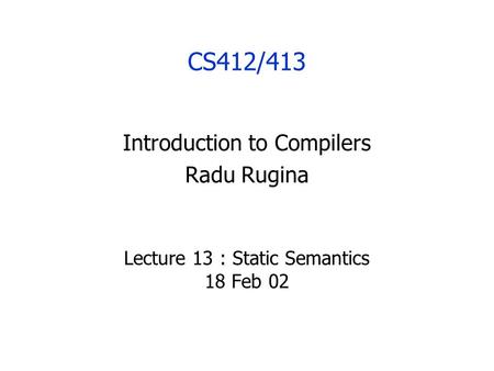 CS412/413 Introduction to Compilers Radu Rugina Lecture 13 : Static Semantics 18 Feb 02.