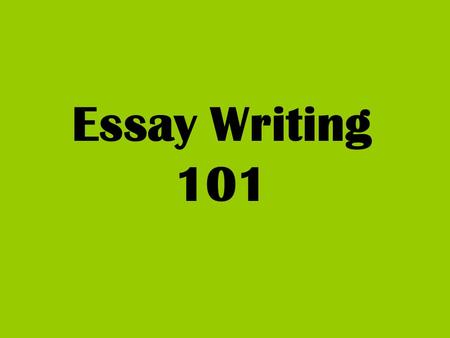 Essay Writing 101 When writing about literature Always include the T.A.G.- Title/Author/Genre Write in the present tense Include literary elements with.