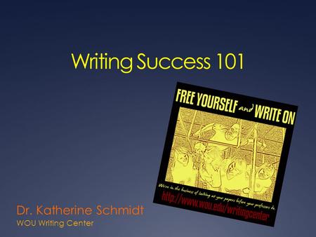 Writing Success 101 Dr. Katherine Schmidt WOU Writing Center.