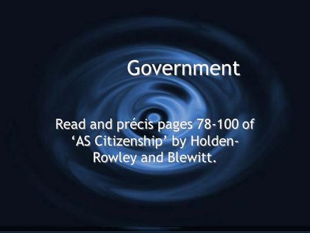 Government Read and précis pages 78-100 of ‘AS Citizenship’ by Holden- Rowley and Blewitt.