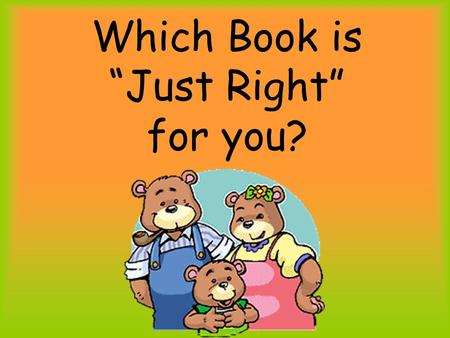 Which Book is “Just Right” for you?. Here’s the Test…. Find a book on the shelf. Before checking it out, sit down, and read several pages or maybe even.