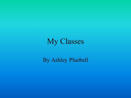 My Classes By Ashley Pluebell.