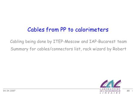 04.04.2007 SB 1 Cables from PP to calorimeters Cabling being done by ITEP-Moscow and IAP-Bucarest team Summary for cables/connectors list, rack wizard.