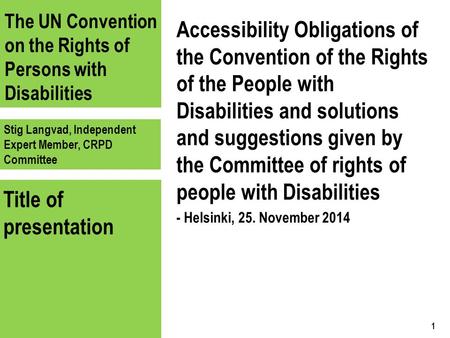 The UN Convention on the Rights of Persons with Disabilities Stig Langvad, Independent Expert Member, CRPD Committee Title of presentation Accessibility.