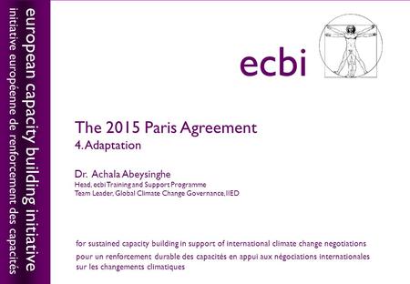 European capacity building initiativeecbi The 2015 Paris Agreement 4. Adaptation Dr. Achala Abeysinghe Head, ecbi Training and Support Programme Team Leader,