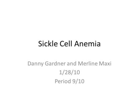 Sickle Cell Anemia Danny Gardner and Merline Maxi 1/28/10 Period 9/10.