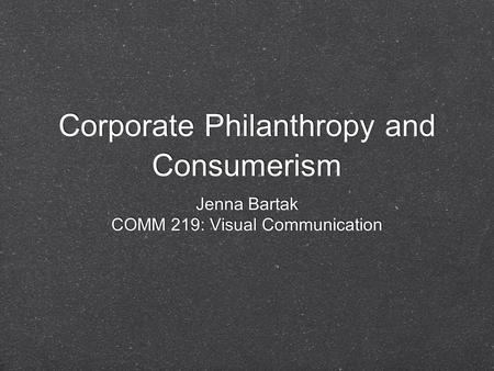 Corporate Philanthropy and Consumerism Jenna Bartak COMM 219: Visual Communication Jenna Bartak COMM 219: Visual Communication.