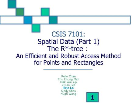 1 CSIS 7101: CSIS 7101: Spatial Data (Part 1) The R*-tree ： An Efficient and Robust Access Method for Points and Rectangles Rollo Chan Chu Chung Man Mak.