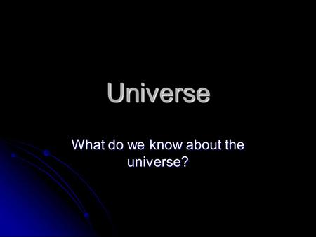 What do we know about the universe?