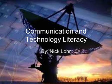 Communication and Technology Literacy By: Nick Lohr.