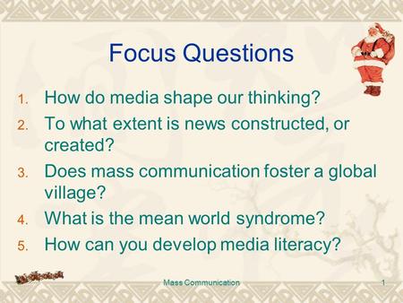 Mass Communication1 Focus Questions 1. How do media shape our thinking? 2. To what extent is news constructed, or created? 3. Does mass communication foster.