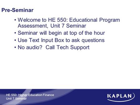 HE 550: Higher Education Finance Unit 7 Seminar Pre-Seminar Welcome to HE 550: Educational Program Assessment, Unit 7 Seminar Seminar will begin at top.