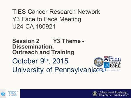 October 9 th, 2015 University of Pennsylvania TIES Cancer Research Network Y3 Face to Face Meeting U24 CA 180921 Session 2 Y3 Theme - Dissemination, Outreach.