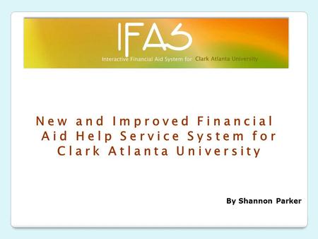 New and Improved Financial Aid Help Service System for Clark Atlanta University By Shannon Parker.