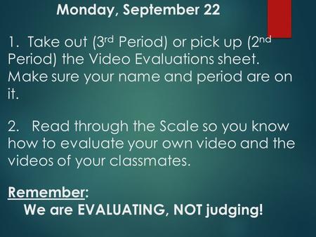 Monday, September 22 1. Take out (3 rd Period) or pick up (2 nd Period) the Video Evaluations sheet. Make sure your name and period are on it. 2. Read.