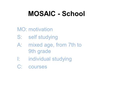 MOSAIC - School MO:motivation S:self studying A:mixed age, from 7th to 9th grade I:individual studying C:courses.