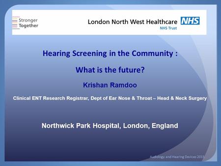 Hearing Screening in the Community : What is the future? Krishan Ramdoo Clinical ENT Research Registrar, Dept of Ear Nose & Throat – Head & Neck Surgery.