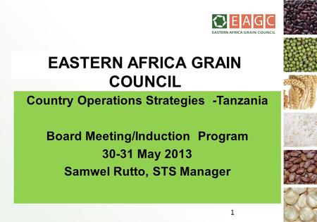 EASTERN AFRICA GRAIN COUNCIL Country Operations Strategies -Tanzania Board Meeting/Induction Program 30-31 May 2013 Samwel Rutto, STS Manager 1.