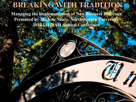 Managing the Implementation of New Business Processes Presented by Michele Neary, Northwestern University 2010 IACRAO Annual Conference.