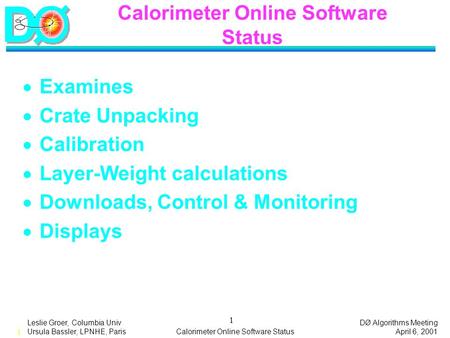 DØ Algorithms Meeting April 6, 2001 1 Leslie Groer, Columbia Univ Ursula Bassler, LPNHE, ParisCalorimeter Online Software Status 1  Examines  Crate Unpacking.