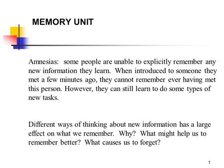 1 MEMORY UNIT Amnesias: some people are unable to explicitly remember any new information they learn. When introduced to someone they met a few minutes.