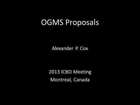 OGMS Proposals Alexander P. Cox 2013 ICBO Meeting Montreal, Canada.