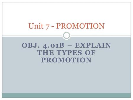 OBJ. 4.01B – EXPLAIN THE TYPES OF PROMOTION Unit 7 - PROMOTION.