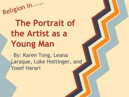 The Portrait of the Artist as a Young Man By: Karen Tong, Leana Laraque, Luke Hottinger, and Yosef Harari Religion In.....